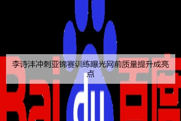 李诗沣冲刺亚锦赛训练曝光网前质量提升成亮点