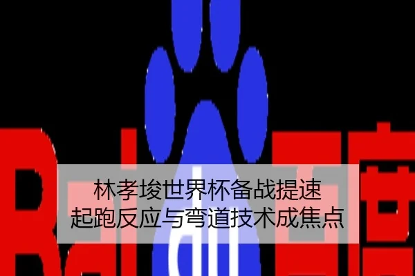 林孝埈世界杯备战提速 起跑反应与弯道技术成焦点